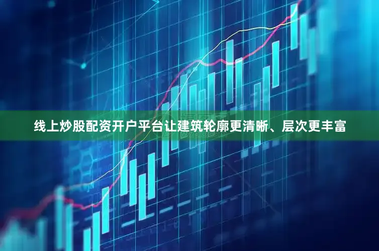 线上炒股配资开户平台让建筑轮廓更清晰、层次更丰富