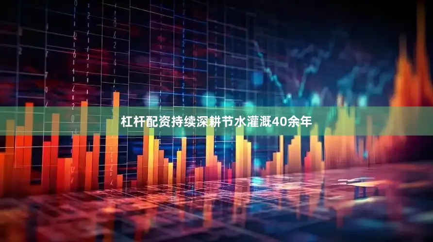 杠杆配资持续深耕节水灌溉40余年