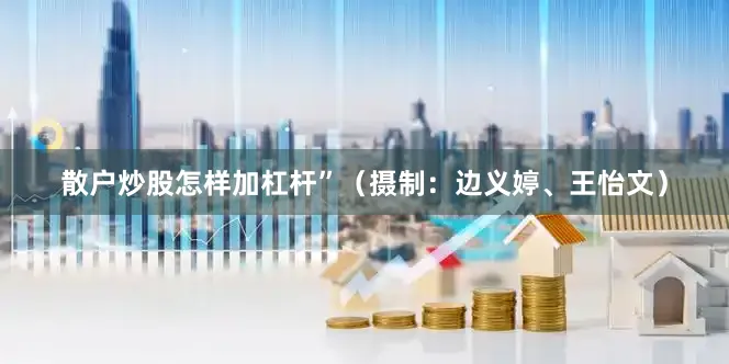 散户炒股怎样加杠杆”（摄制：边义婷、王怡文）