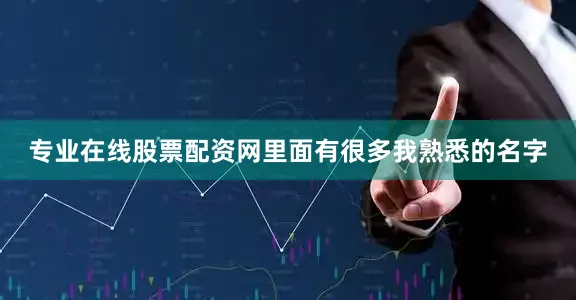 专业在线股票配资网里面有很多我熟悉的名字