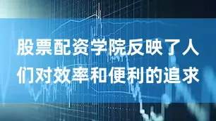 股票配资学院反映了人们对效率和便利的追求