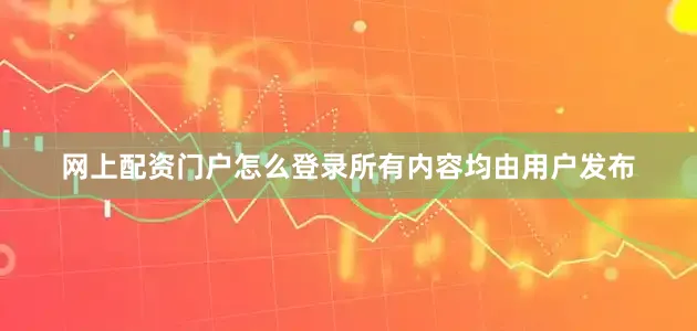 网上配资门户怎么登录所有内容均由用户发布
