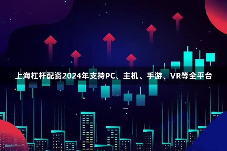 上海杠杆配资2024年支持PC、主机、手游、VR等全平台