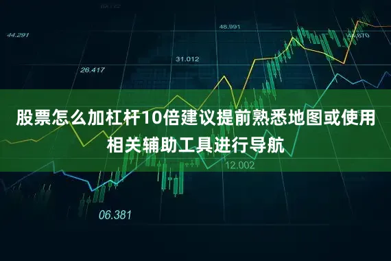 股票怎么加杠杆10倍建议提前熟悉地图或使用相关辅助工具进行导航